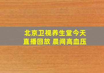 北京卫视养生堂今天直播回放 晨间高血压